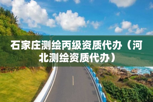 石家庄测绘丙级资质代办（河北测绘资质代办）