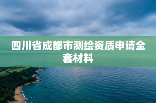 四川省成都市测绘资质申请全套材料