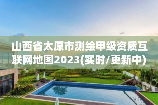 山西省太原市测绘甲级资质互联网地图2023(实时/更新中)