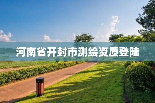 河南省开封市测绘资质登陆