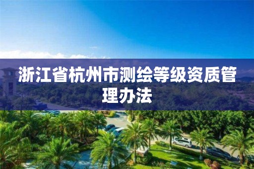 浙江省杭州市测绘等级资质管理办法