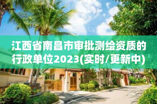 江西省南昌市审批测绘资质的行政单位2023(实时/更新中)