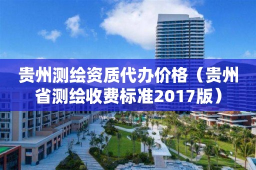 贵州测绘资质代办价格（贵州省测绘收费标准2017版）