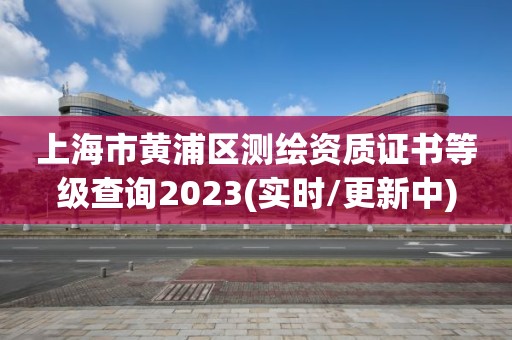 上海市黄浦区测绘资质证书等级查询2023(实时/更新中)