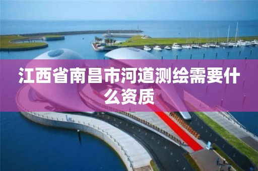 江西省南昌市河道测绘需要什么资质