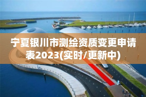 宁夏银川市测绘资质变更申请表2023(实时/更新中)