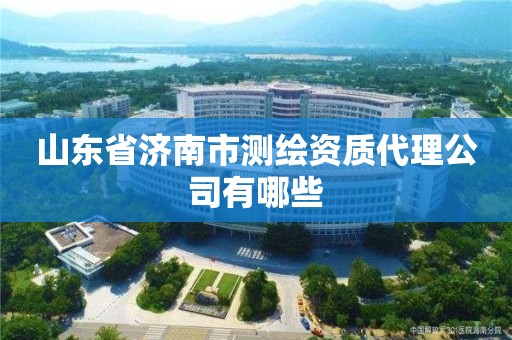 山东省济南市测绘资质代理公司有哪些