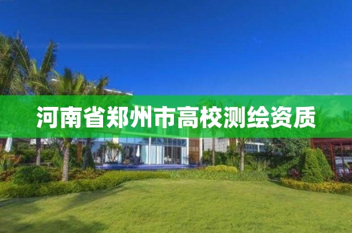 河南省郑州市高校测绘资质