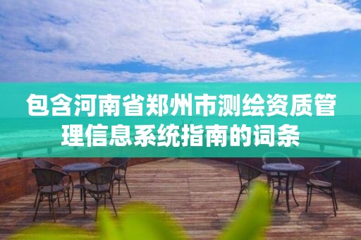 包含河南省郑州市测绘资质管理信息系统指南的词条