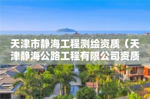 天津市静海工程测绘资质（天津静海公路工程有限公司资质）