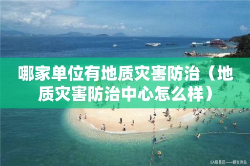 哪家单位有地质灾害防治（地质灾害防治中心怎么样）