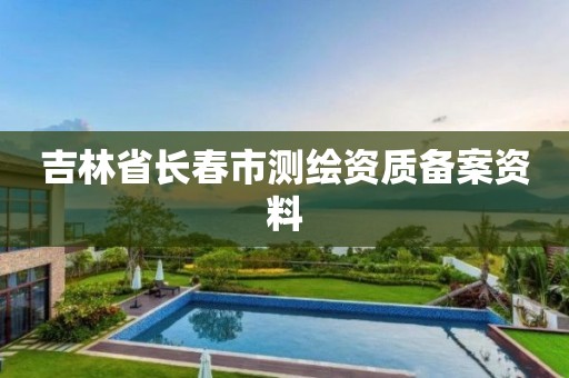 吉林省长春市测绘资质备案资料