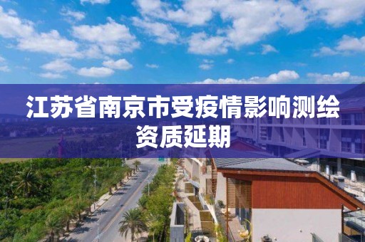 江苏省南京市受疫情影响测绘资质延期