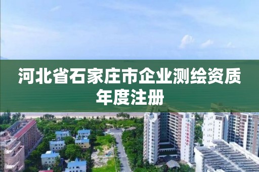 河北省石家庄市企业测绘资质年度注册