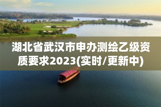 湖北省武汉市申办测绘乙级资质要求2023(实时/更新中)