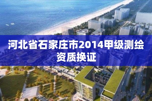 河北省石家庄市2014甲级测绘资质换证