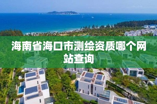 海南省海口市测绘资质哪个网站查询