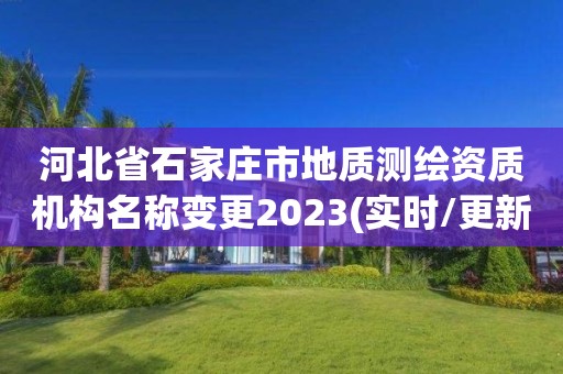 河北省石家庄市地质测绘资质机构名称变更2023(实时/更新中)