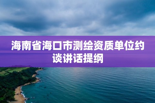 海南省海口市测绘资质单位约谈讲话提纲