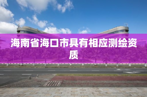 海南省海口市具有相应测绘资质