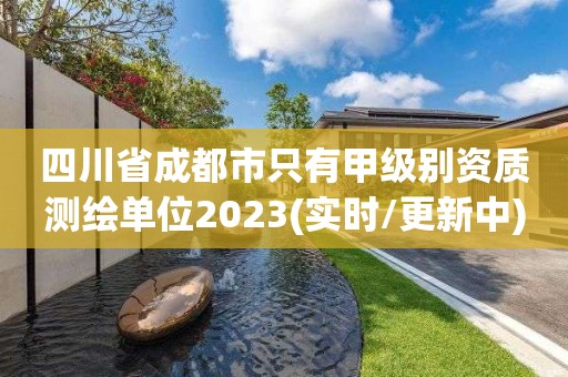 四川省成都市只有甲级别资质测绘单位2023(实时/更新中)