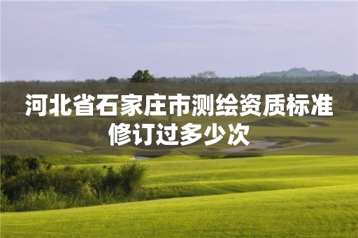 河北省石家庄市测绘资质标准修订过多少次