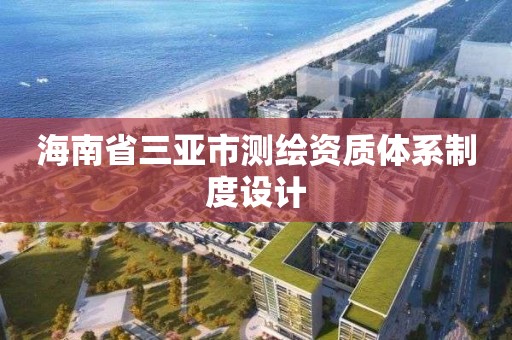 海南省三亚市测绘资质体系制度设计