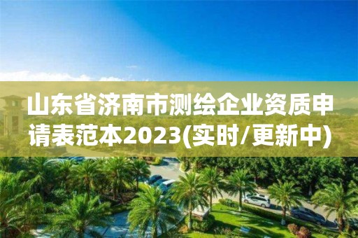 山东省济南市测绘企业资质申请表范本2023(实时/更新中)