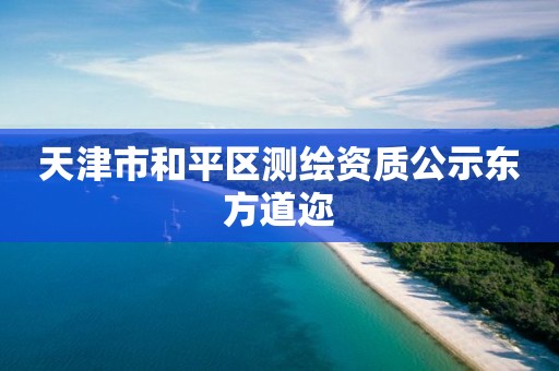 天津市和平区测绘资质公示东方道迩