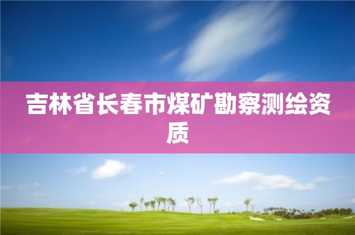 吉林省长春市煤矿勘察测绘资质