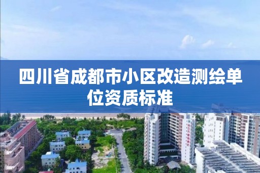 四川省成都市小区改造测绘单位资质标准