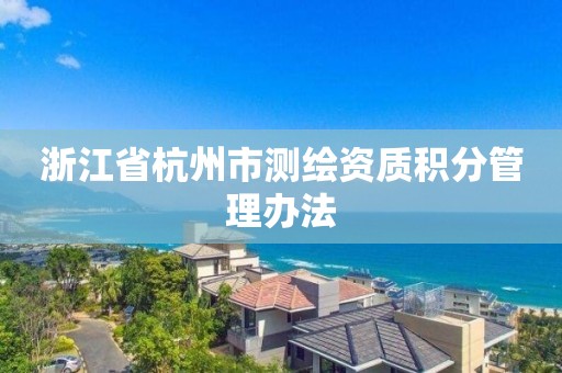 浙江省杭州市测绘资质积分管理办法