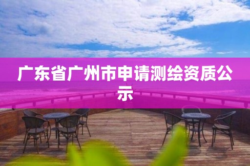 广东省广州市申请测绘资质公示