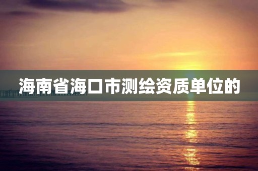 海南省海口市测绘资质单位的