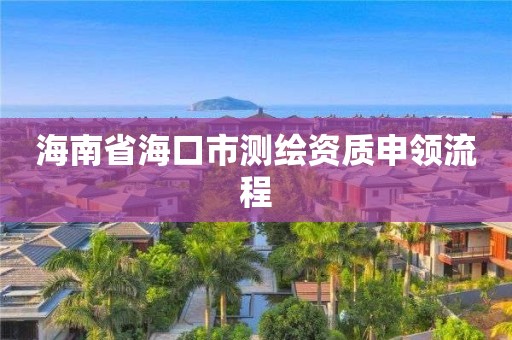 海南省海口市测绘资质申领流程