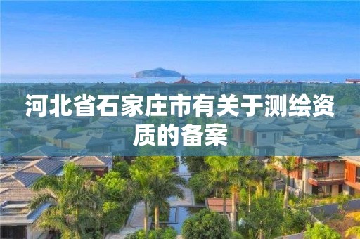 河北省石家庄市有关于测绘资质的备案