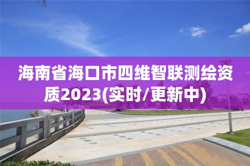 海南省海口市四维智联测绘资质2023(实时/更新中)