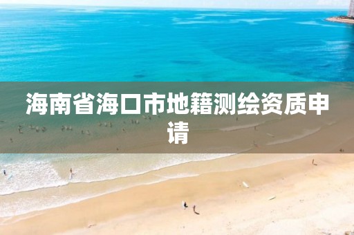 海南省海口市地籍测绘资质申请