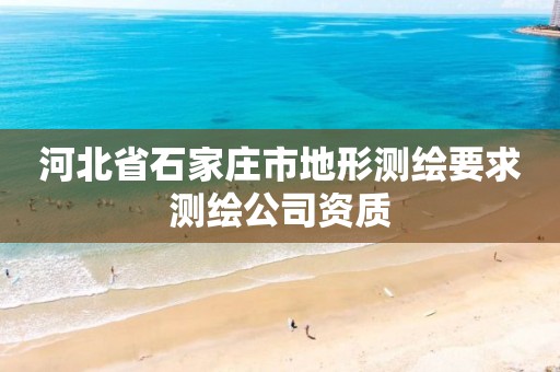 河北省石家庄市地形测绘要求测绘公司资质