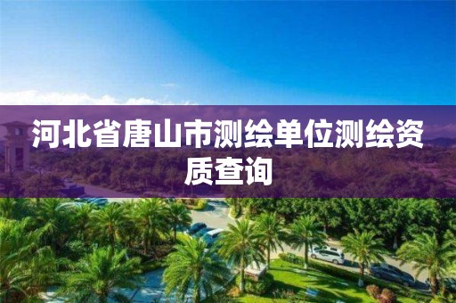 河北省唐山市测绘单位测绘资质查询