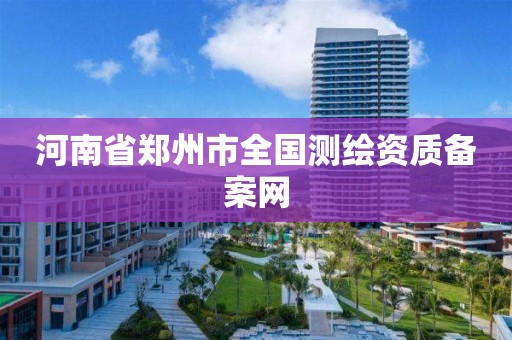 河南省郑州市全国测绘资质备案网