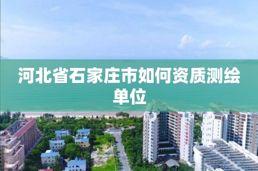 河北省石家庄市如何资质测绘单位