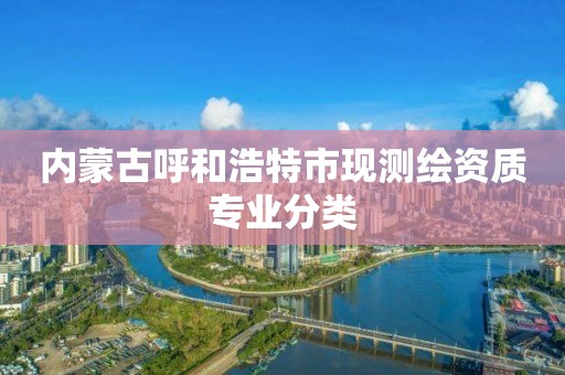 内蒙古呼和浩特市现测绘资质专业分类