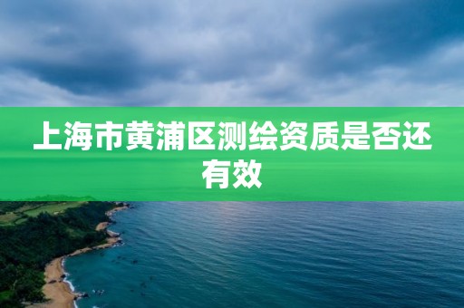 上海市黄浦区测绘资质是否还有效