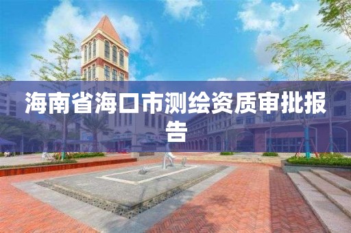 海南省海口市测绘资质审批报告