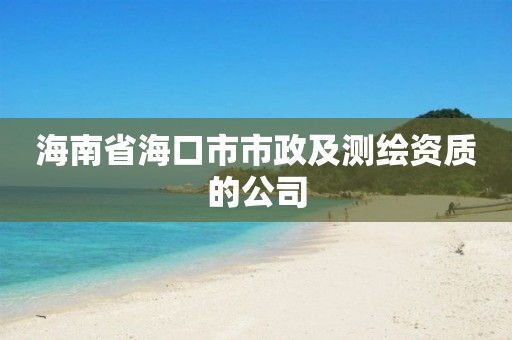 海南省海口市市政及测绘资质的公司