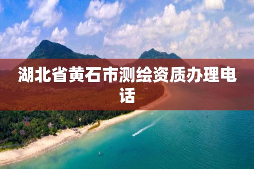 湖北省黄石市测绘资质办理电话