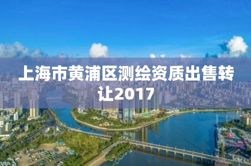 上海市黄浦区测绘资质出售转让2017