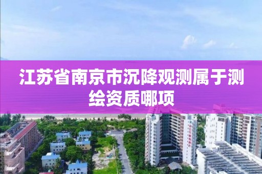 江苏省南京市沉降观测属于测绘资质哪项