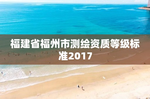 福建省福州市测绘资质等级标准2017